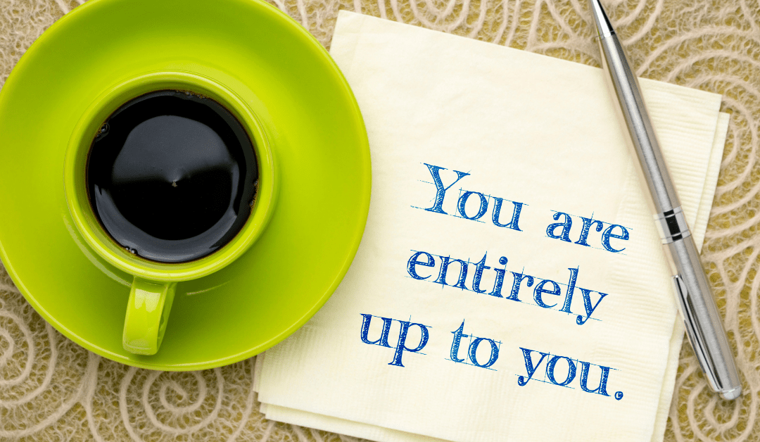 You are entirely up to you