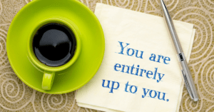 You are entirely up to you